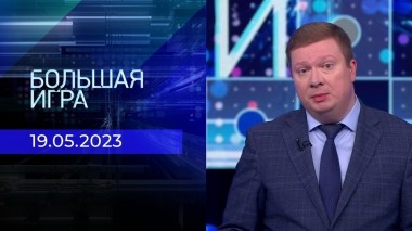 Большая игра. Часть 1. Выпуск от 19.05.2023