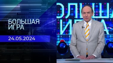 Большая игра. Часть 1. Выпуск от 24.05.2024