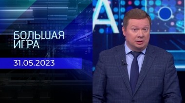 Большая игра. Часть 1. Выпуск от 31.05.2023