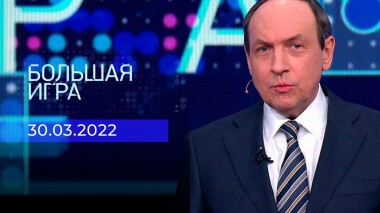 Большая игра. Часть 2. Специальный выпуск от 30.03.2022
