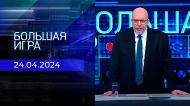 Большая игра. Часть 3. Выпуск от 24.04.2024