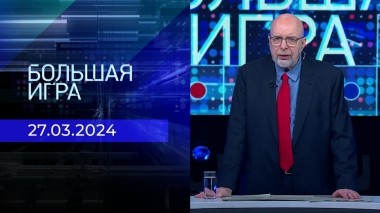 Большая игра. Часть 3. Выпуск от 27.03.2024
