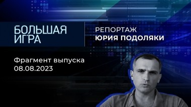 Репортаж Юрия Подоляки. Большая игра. Фрагмент выпуска от 08.08.2023