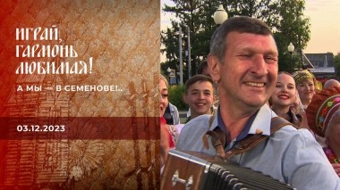 А мы — в Семенове!.. Часть 2. Играй, гармонь любимая! Выпуск от 03.12.2023