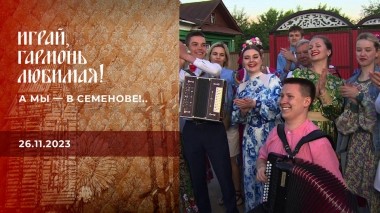 А мы — в Семенове!.. Играй, гармонь любимая! Выпуск от 26.11.2023