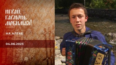 На Алтае. Часть 1. Играй, гармонь любимая! Выпуск от 04.06.2023