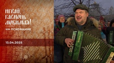 На Псковщине. Часть 2. Играй, гармонь любимая! Выпуск от 13.04.2025