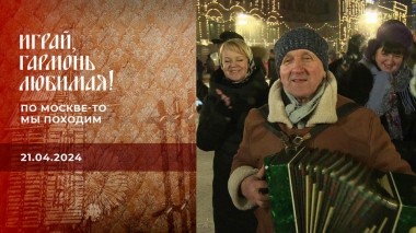По Москве-то мы походим. Часть 1. Играй, гармонь любимая! Выпуск от 21.04.2024