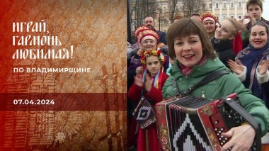 По Владимирщине. Часть 1. Играй, гармонь любимая! Выпуск от 07.04.2024