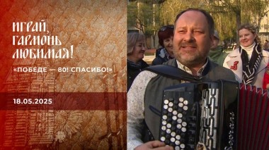 «Победе — 80! Спасибо!» Часть 3. Играй, гармонь любимая! Выпуск от 18.05.2025