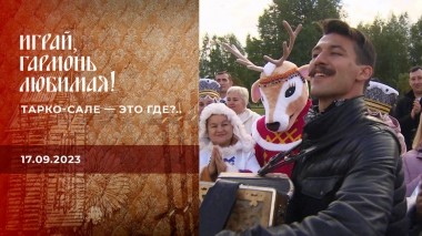 Тарко-Сале — это где?.. Часть 2. Играй, гармонь любимая! Выпуск от 17.09.2023