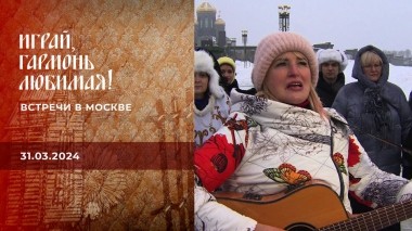 Встречи в Москве. Часть 1. Играй, гармонь любимая! Выпуск от 31.03.2024