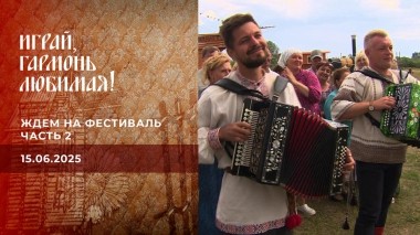 Ждем на фестиваль. Играй, гармонь любимая! Часть 2. Выпуск от 15.06.2025