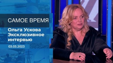 Эксклюзивное интервью Ольги Усковой. Время покажет. Часть 2. Выпуск от 03.03.2023