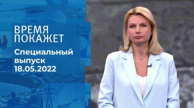 Время покажет. Часть 1. Специальный выпуск от 18.05.2022