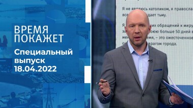 Время покажет. Часть 2. Специальный выпуск от 18.04.2022