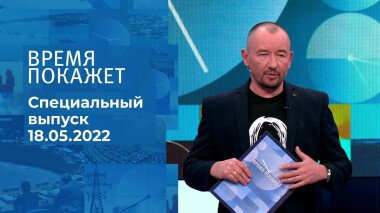 Время покажет. Часть 3. Специальный выпуск от 18.05.2022
